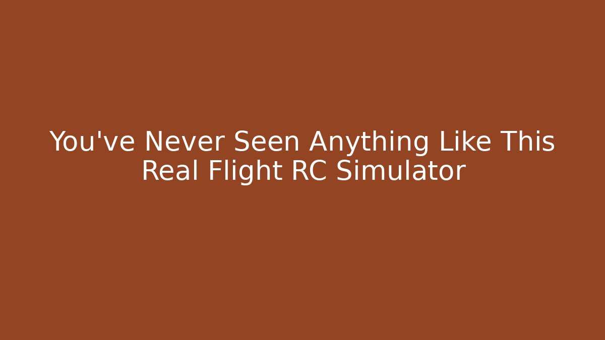 You've Never Seen Anything Like This Real Flight RC Simulator - Create More Assets