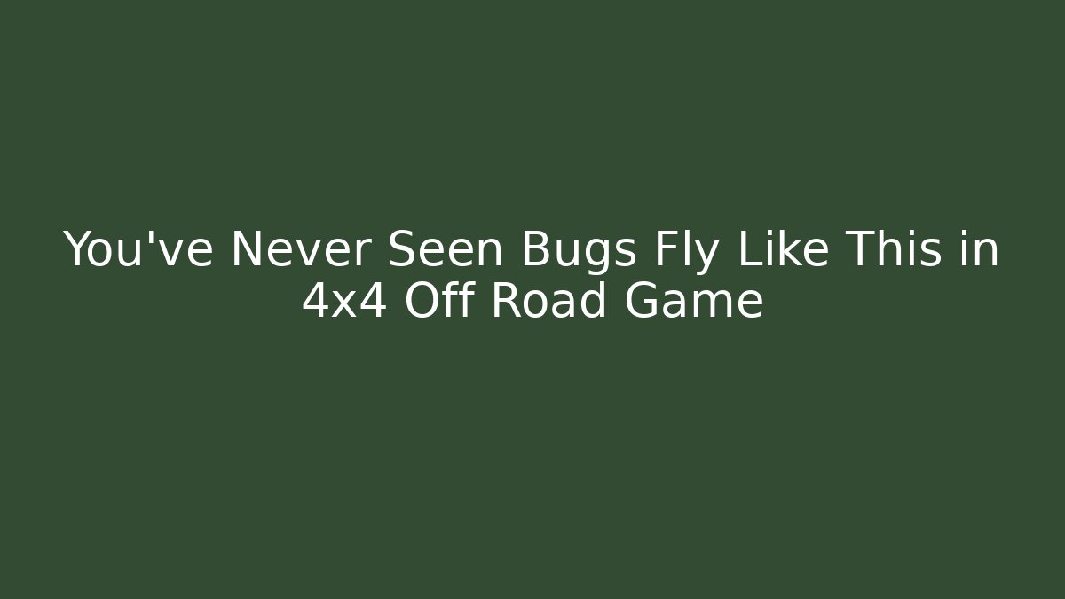 You've Never Seen Bugs Fly Like This in 4x4 Off Road Game