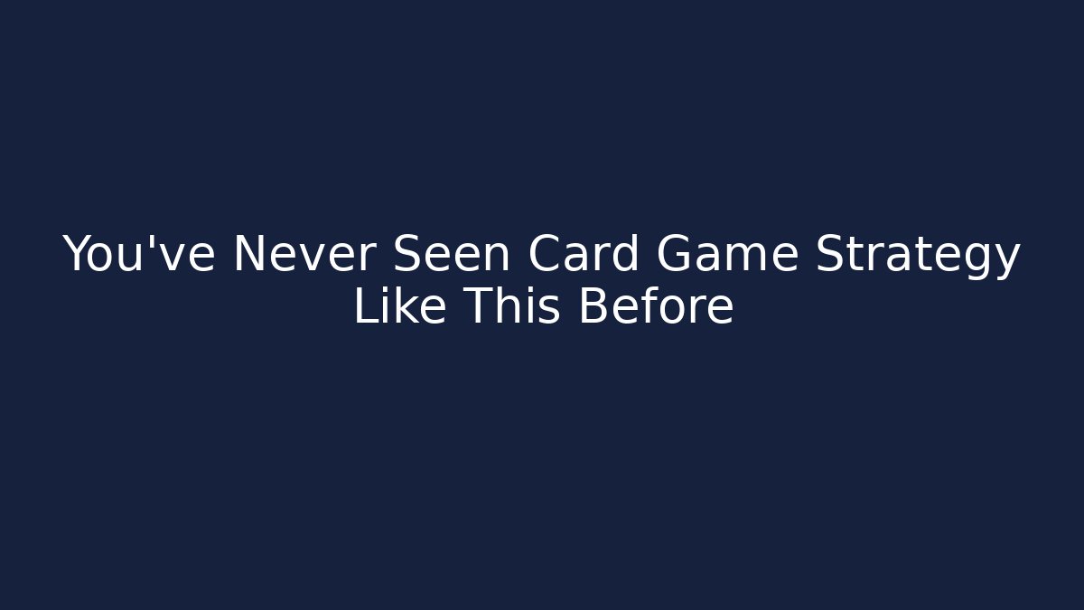 You've Never Seen Card Game Strategy Like This Before