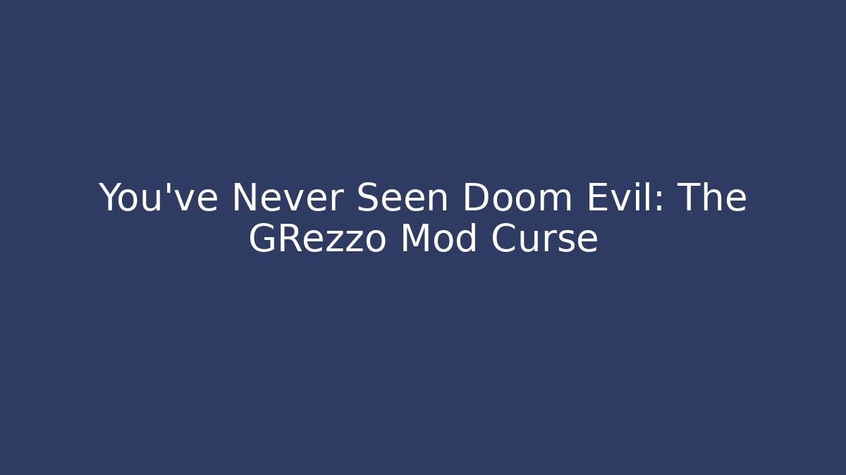You've Never Seen Doom Evil: The GRezzo Mod Curse