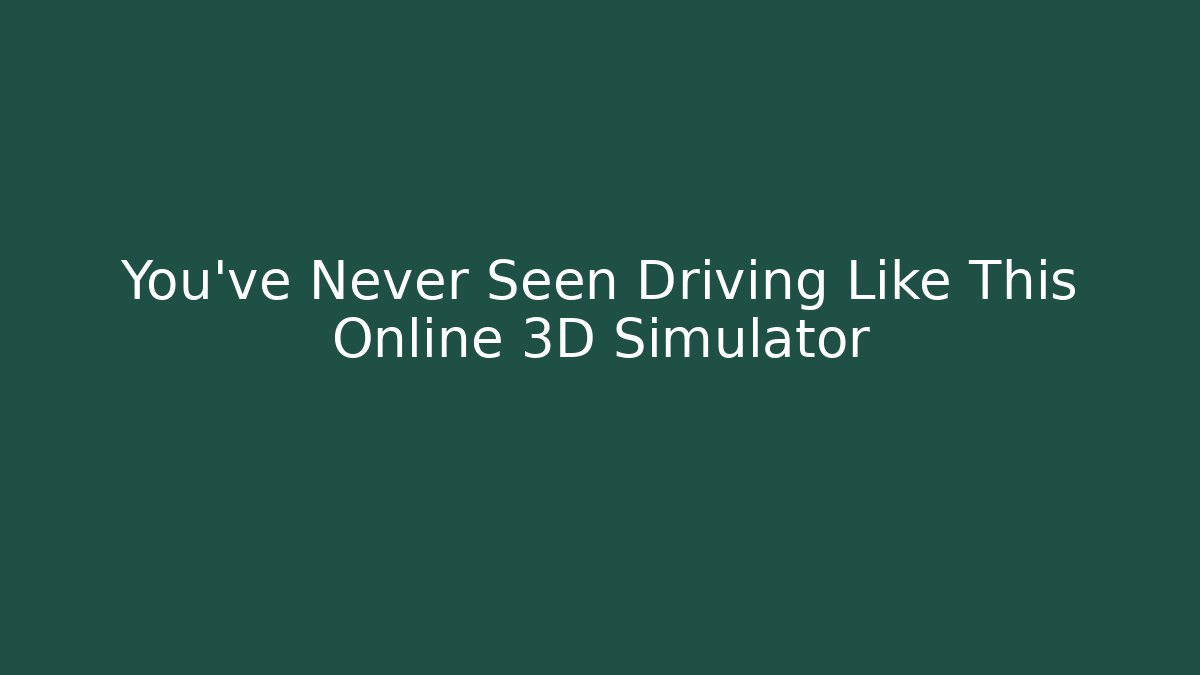You've Never Seen Driving Like This Online 3D Simulator - Create More Assets