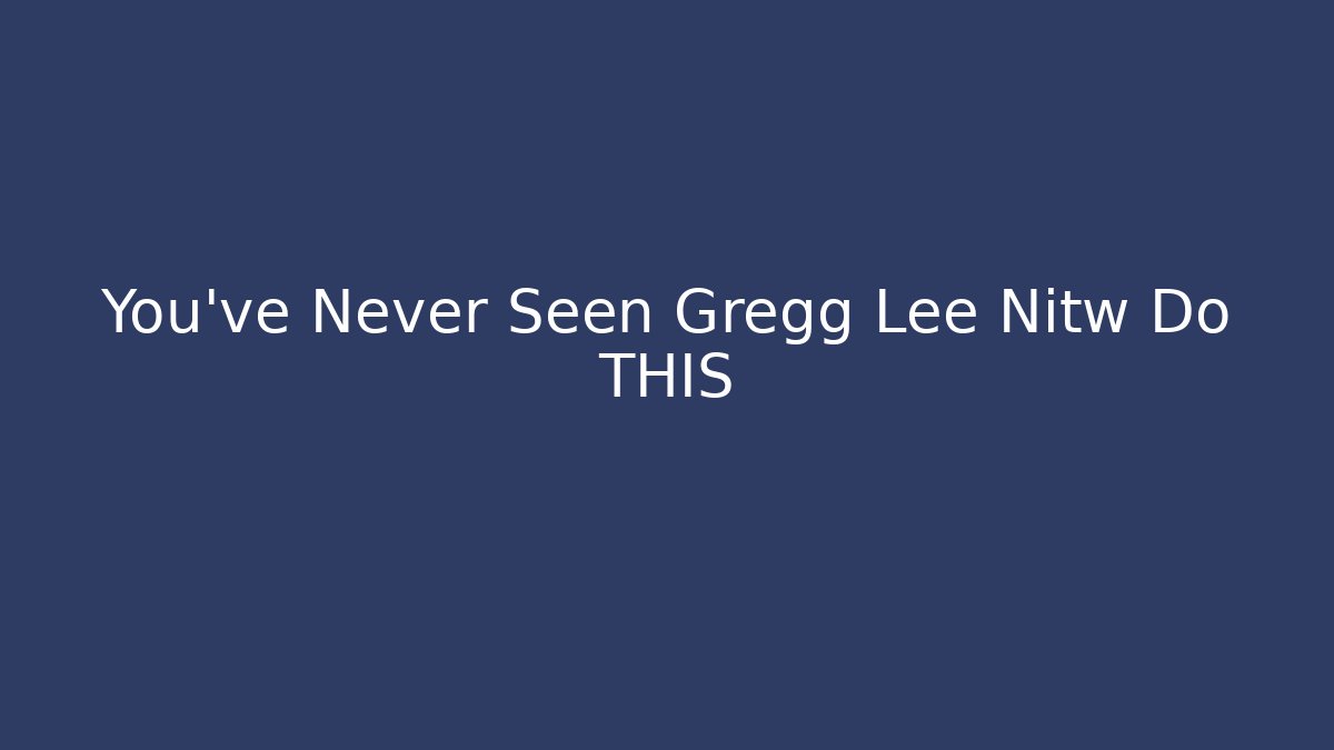 You've Never Seen Gregg Lee Nitw Do THIS