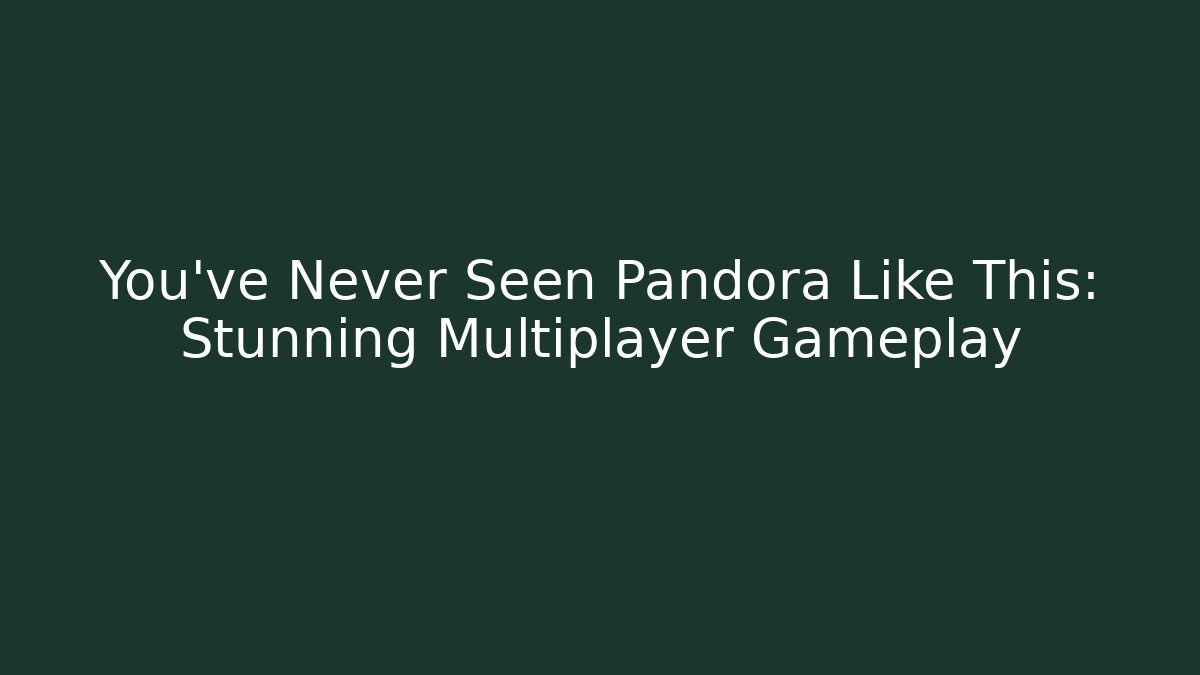 You've Never Seen Pandora Like This: Stunning Multiplayer Gameplay