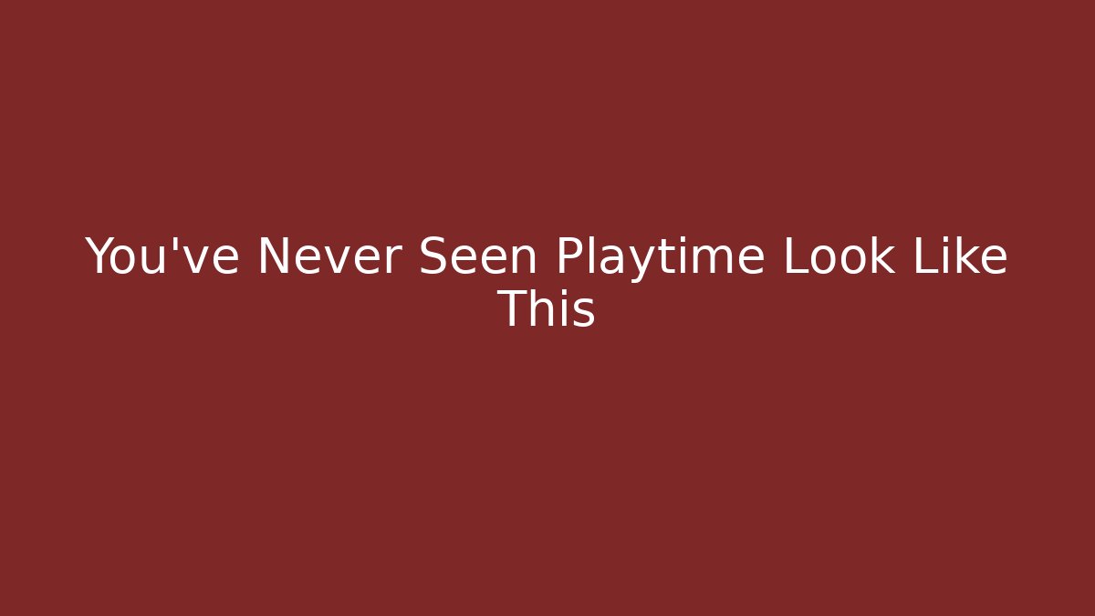 You've Never Seen Playtime Look Like This - Create More Assets