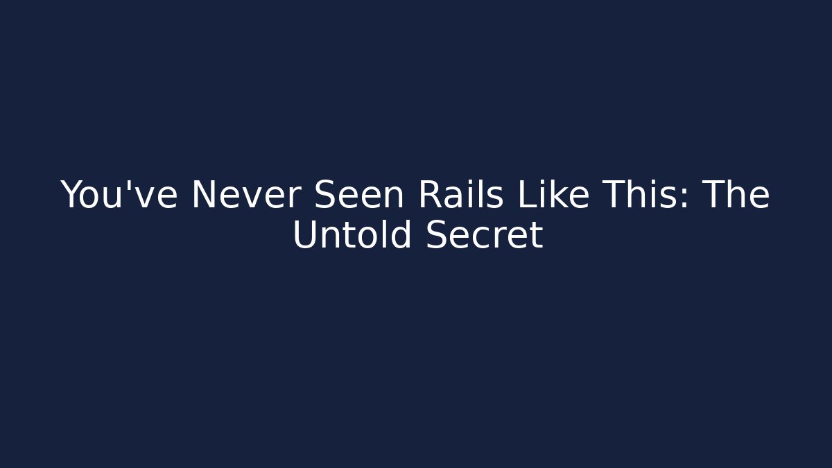 You've Never Seen Rails Like This: The Untold Secret