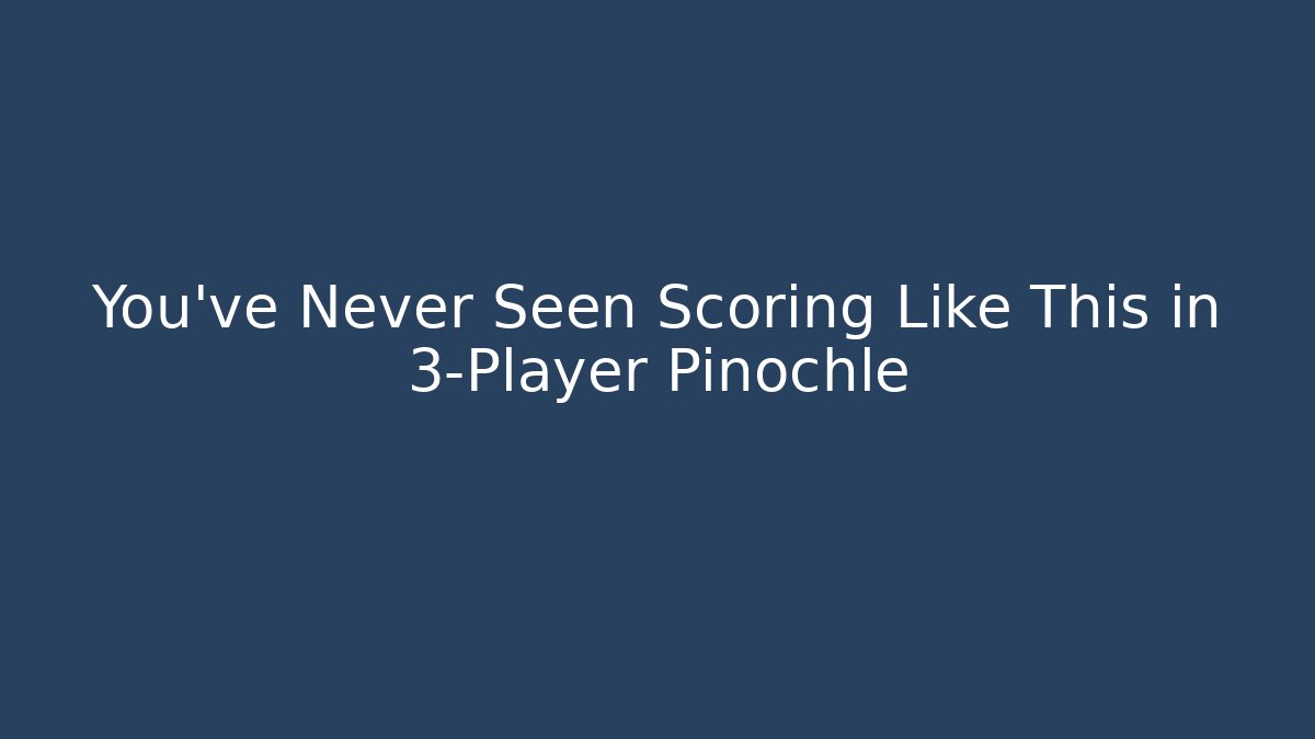 You've Never Seen Scoring Like This in 3-Player Pinochle