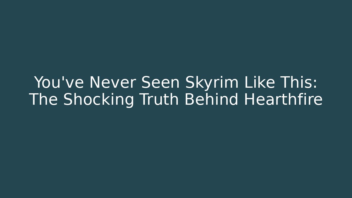 You've Never Seen Skyrim Like This: The Shocking Truth Behind Hearthfire