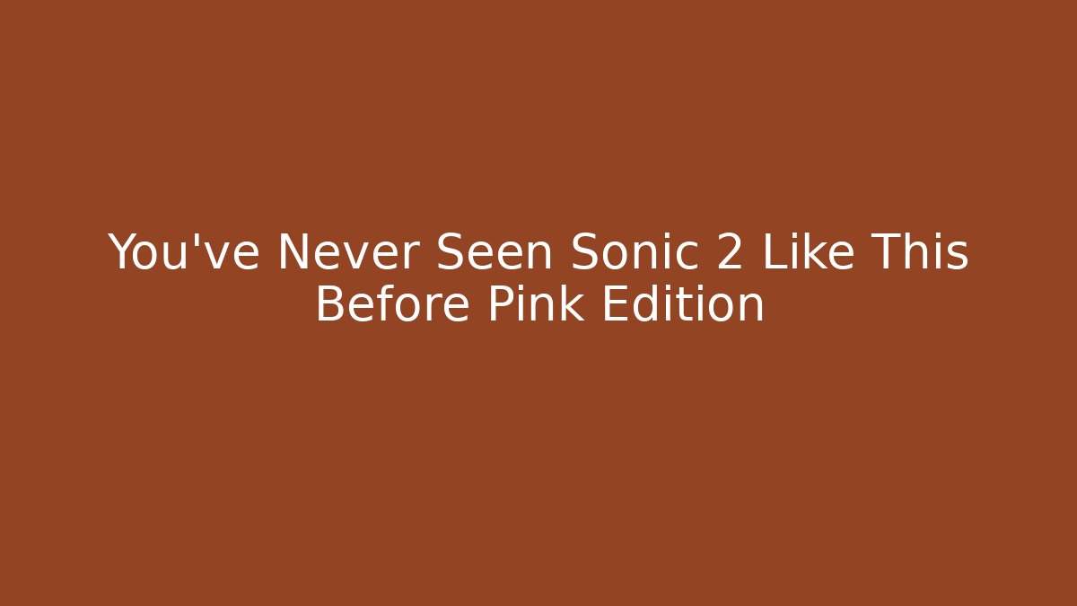 You've Never Seen Sonic 2 Like This Before Pink Edition