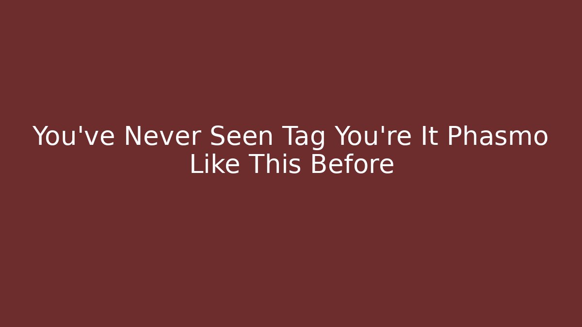 You've Never Seen Tag You're It Phasmo Like This Before - Create More Assets