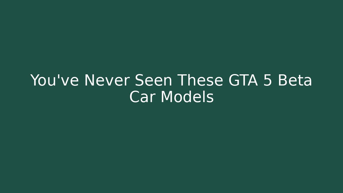 You've Never Seen These GTA 5 Beta Car Models
