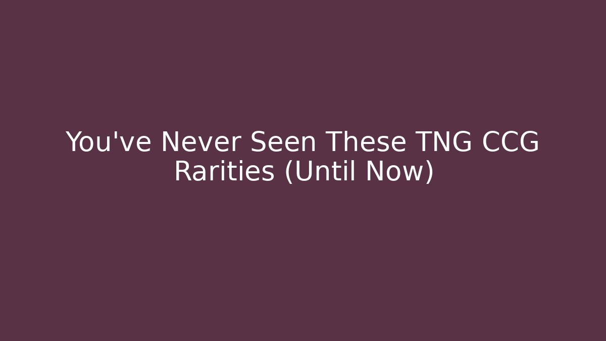 You've Never Seen These TNG CCG Rarities (Until Now)