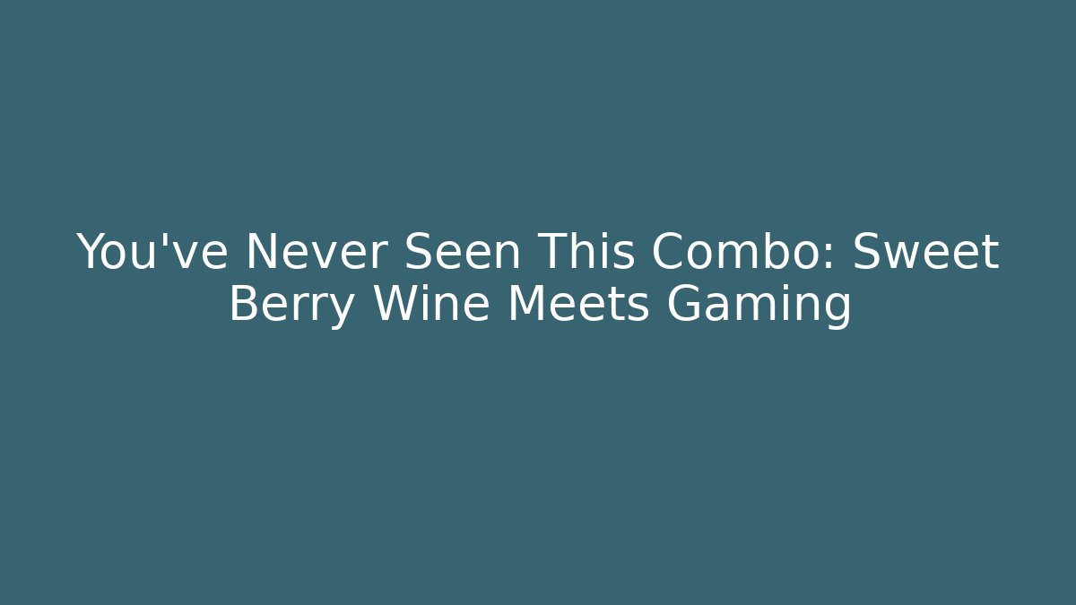 You've Never Seen This Combo: Sweet Berry Wine Meets Gaming