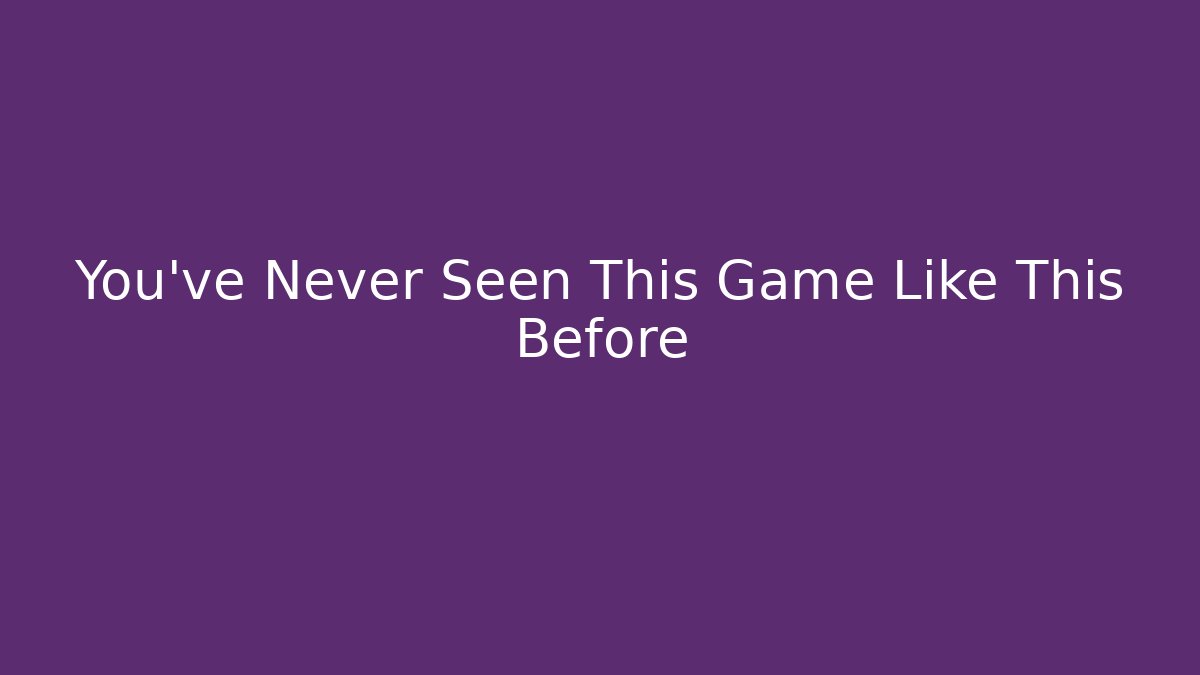You've Never Seen This Game Like This Before