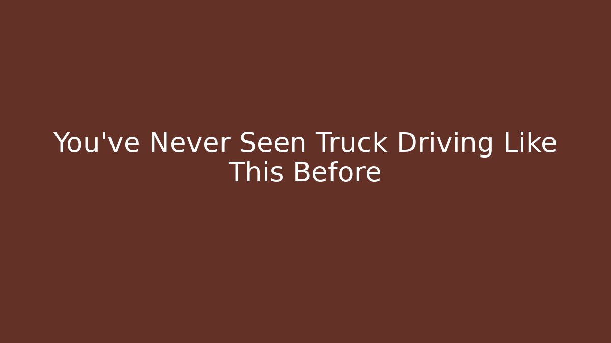 You've Never Seen Truck Driving Like This Before
