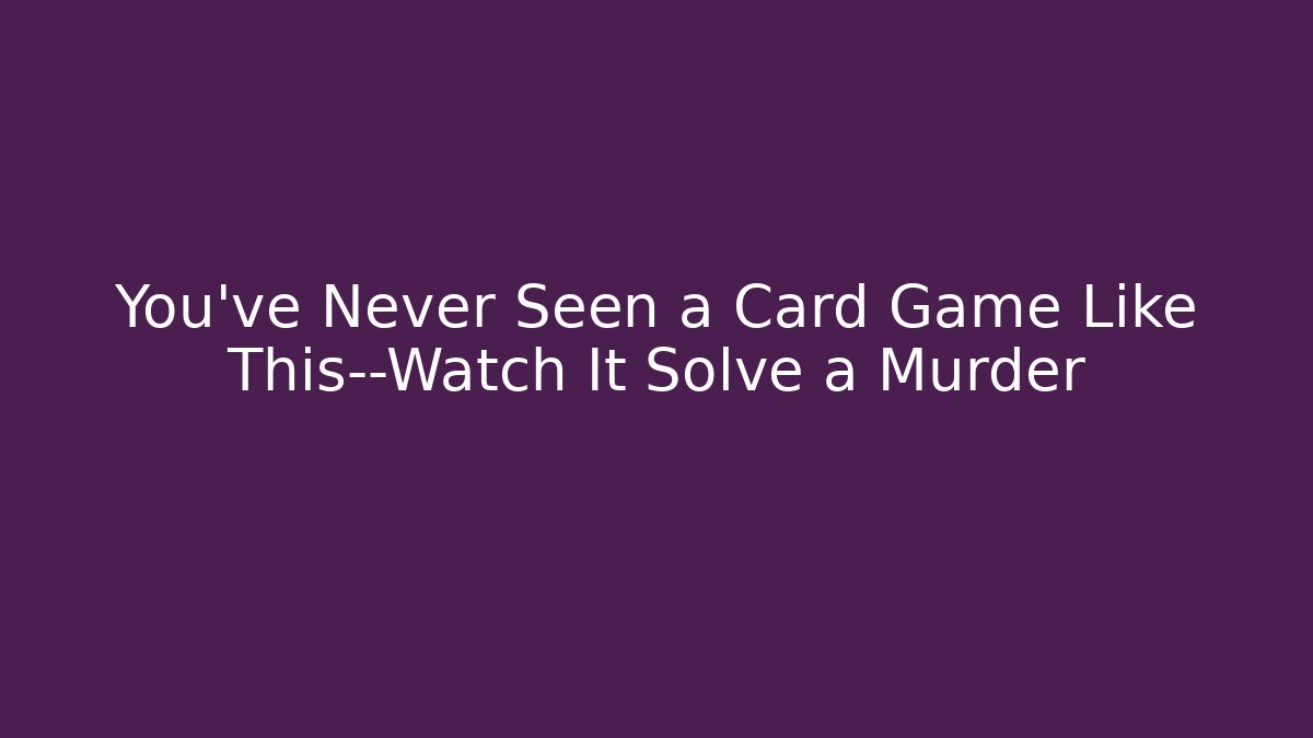 You've Never Seen a Card Game Like This—Watch It Solve a Murder