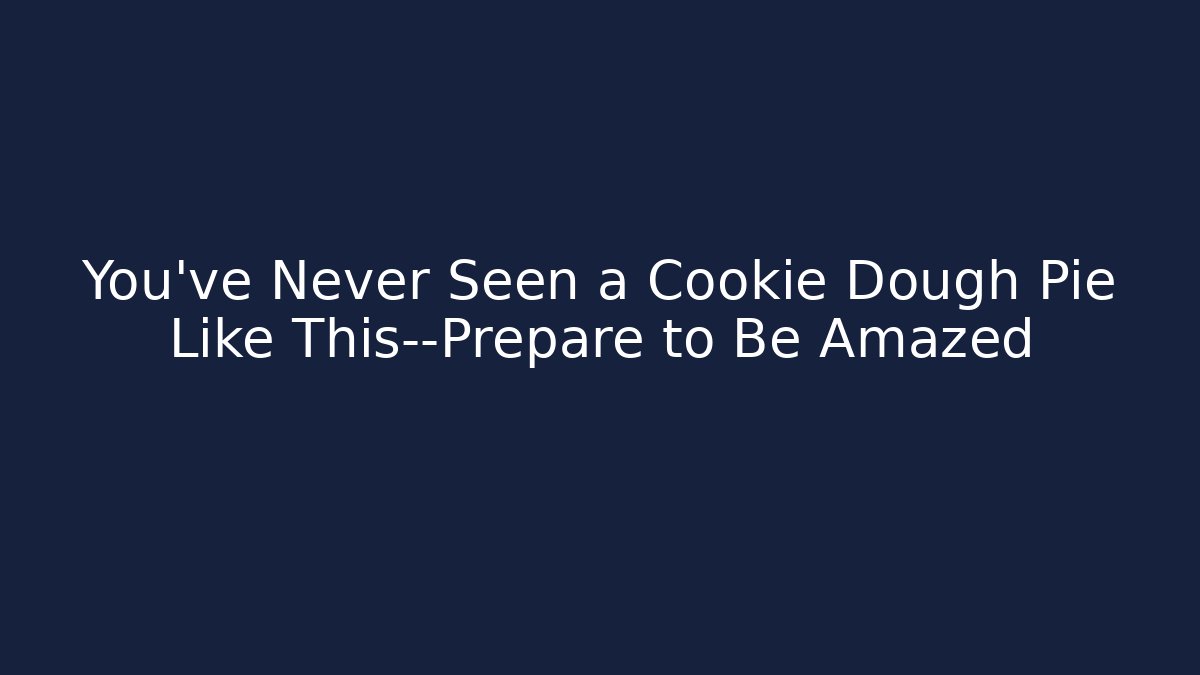 You've Never Seen a Cookie Dough Pie Like This—Prepare to Be Amazed