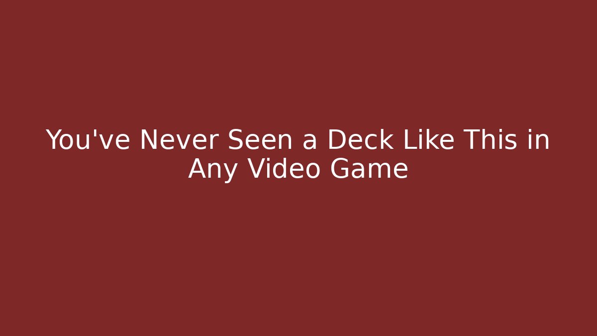 You've Never Seen a Deck Like This in Any Video Game