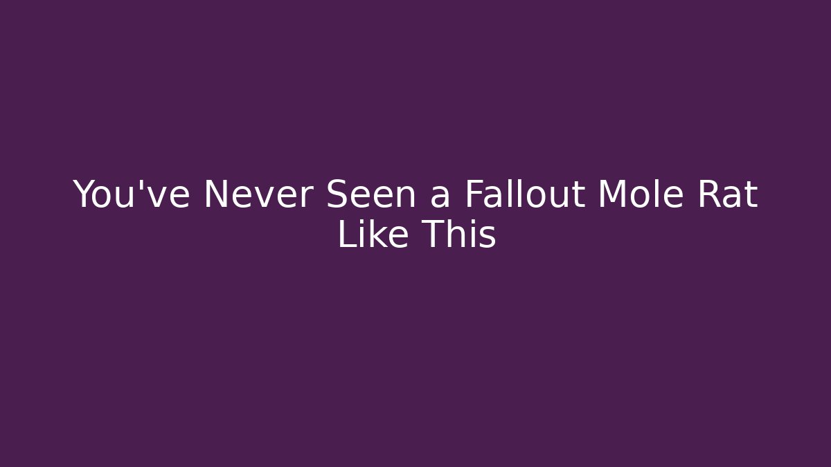 You've Never Seen a Fallout Mole Rat Like This