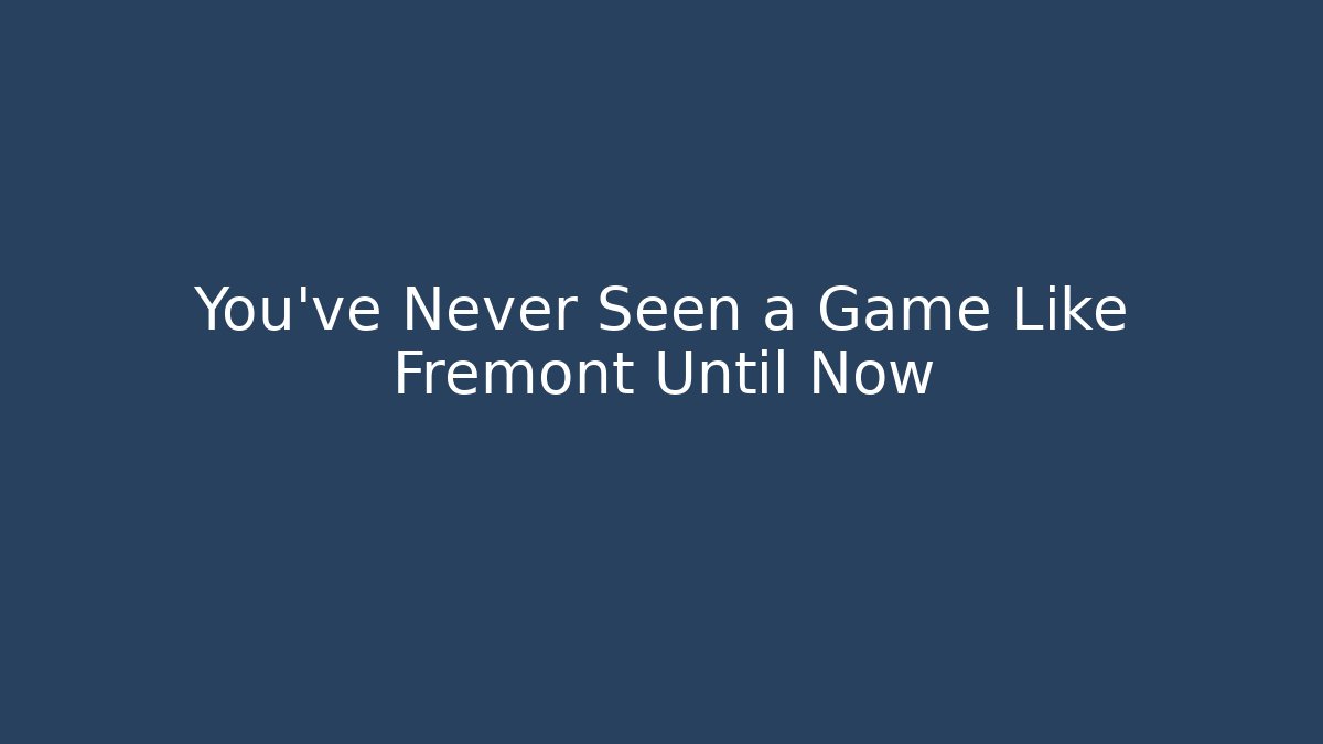 You've Never Seen a Game Like Fremont Until Now