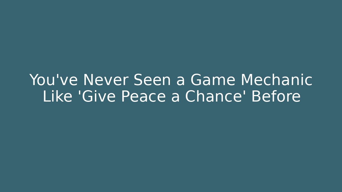 You've Never Seen a Game Mechanic Like 'Give Peace a Chance' Before