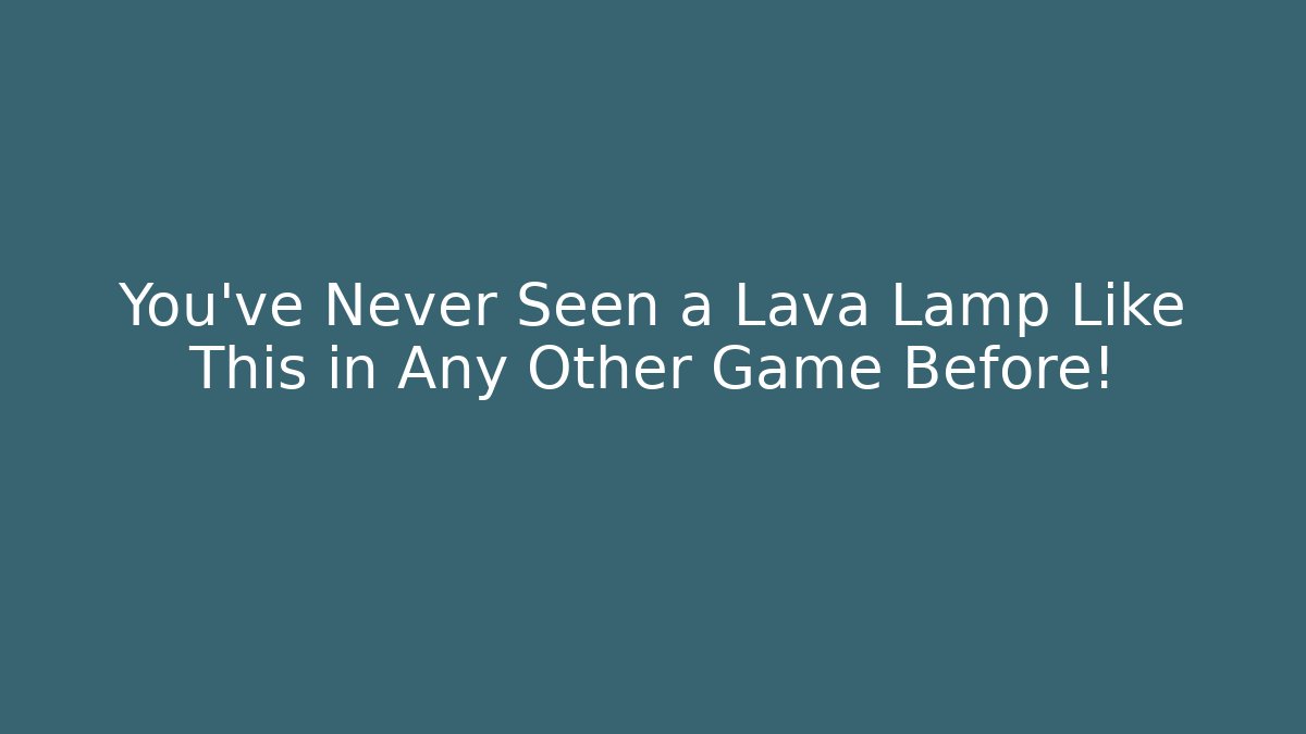 You've Never Seen a Lava Lamp Like This in Any Other Game Before!