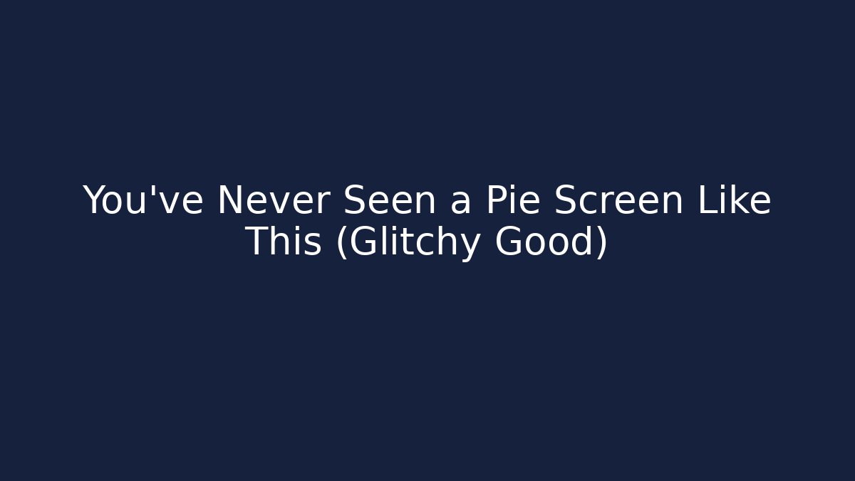 You've Never Seen a Pie Screen Like This (Glitchy Good)