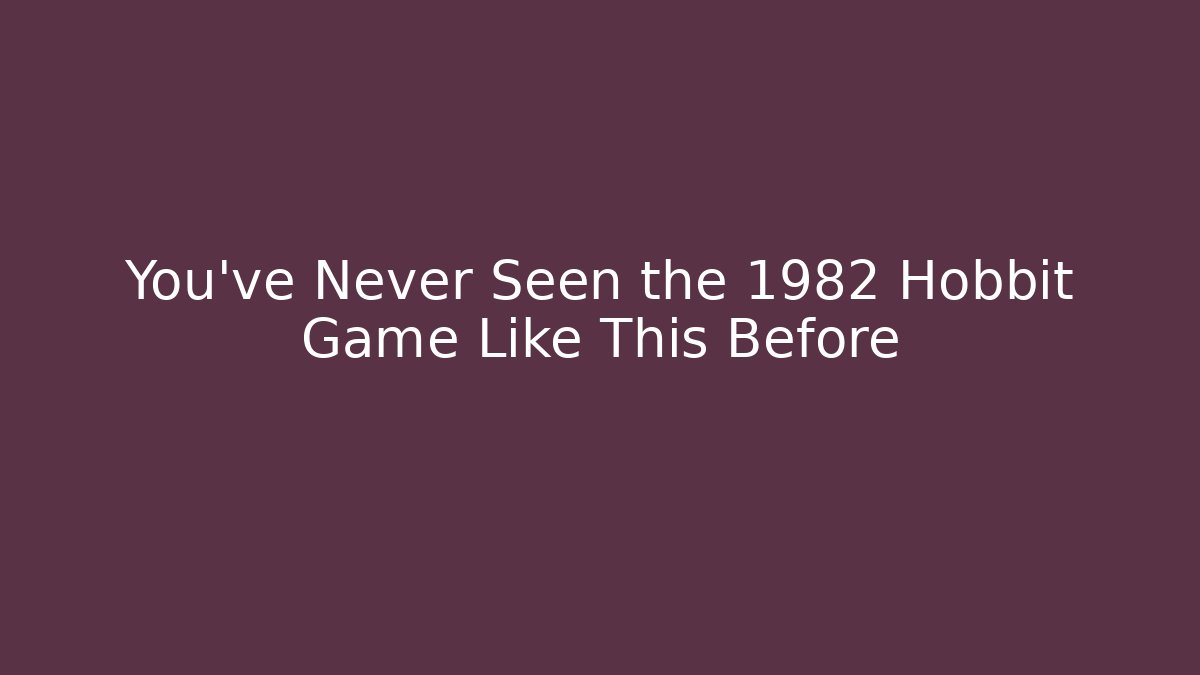 You've Never Seen the 1982 Hobbit Game Like This Before - Create More Assets