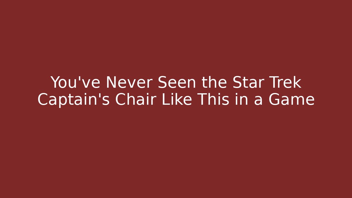 You've Never Seen the Star Trek Captain's Chair Like This in a Game