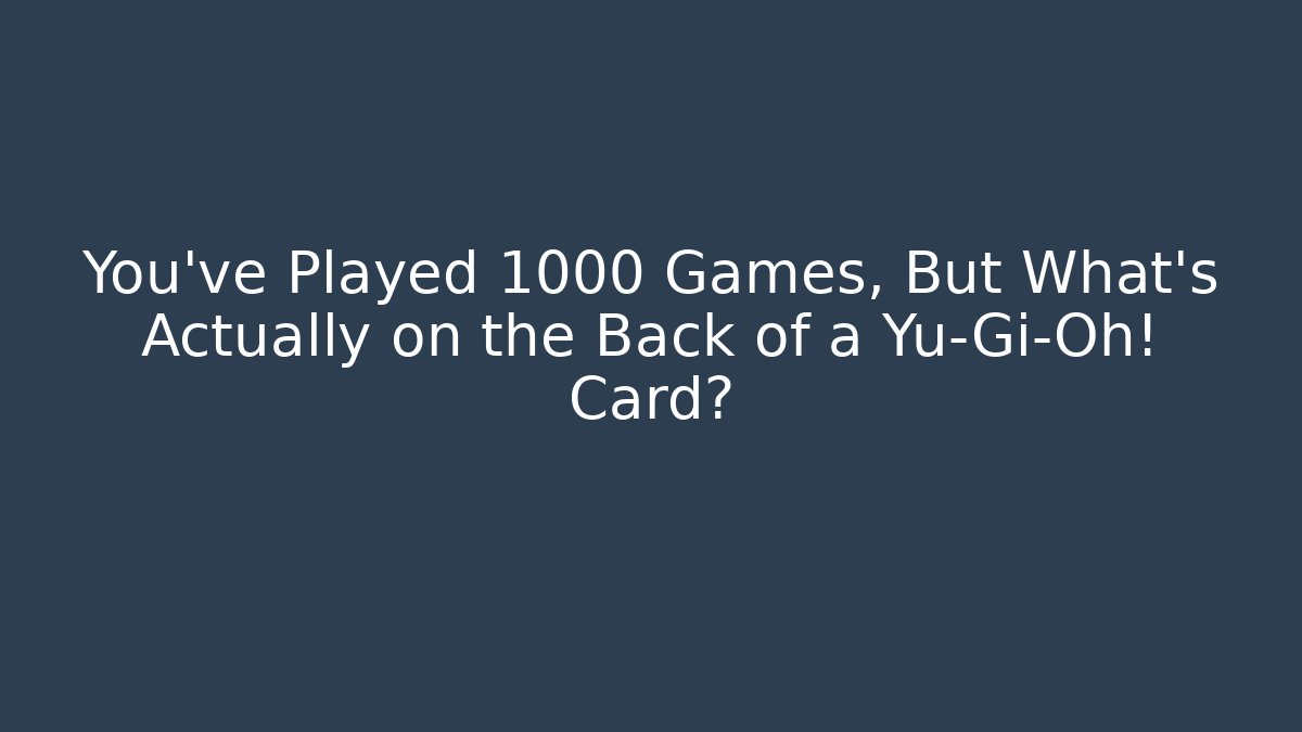 You've Played 1000 Games, But What's Actually on the Back of a Yu-Gi-Oh! Card?