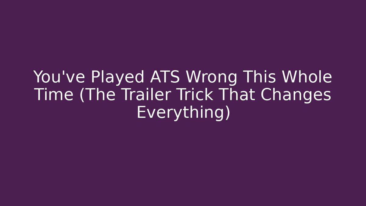 You've Played ATS Wrong This Whole Time (The Trailer Trick That Changes Everything)