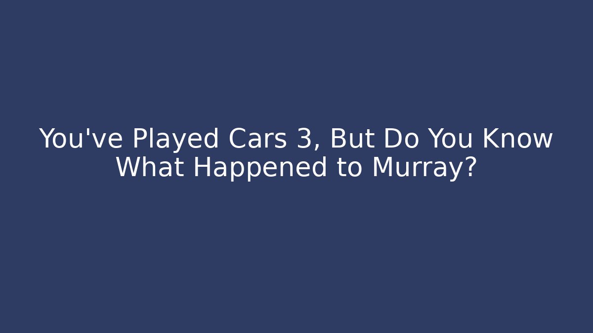 You've Played Cars 3, But Do You Know What Happened to Murray?