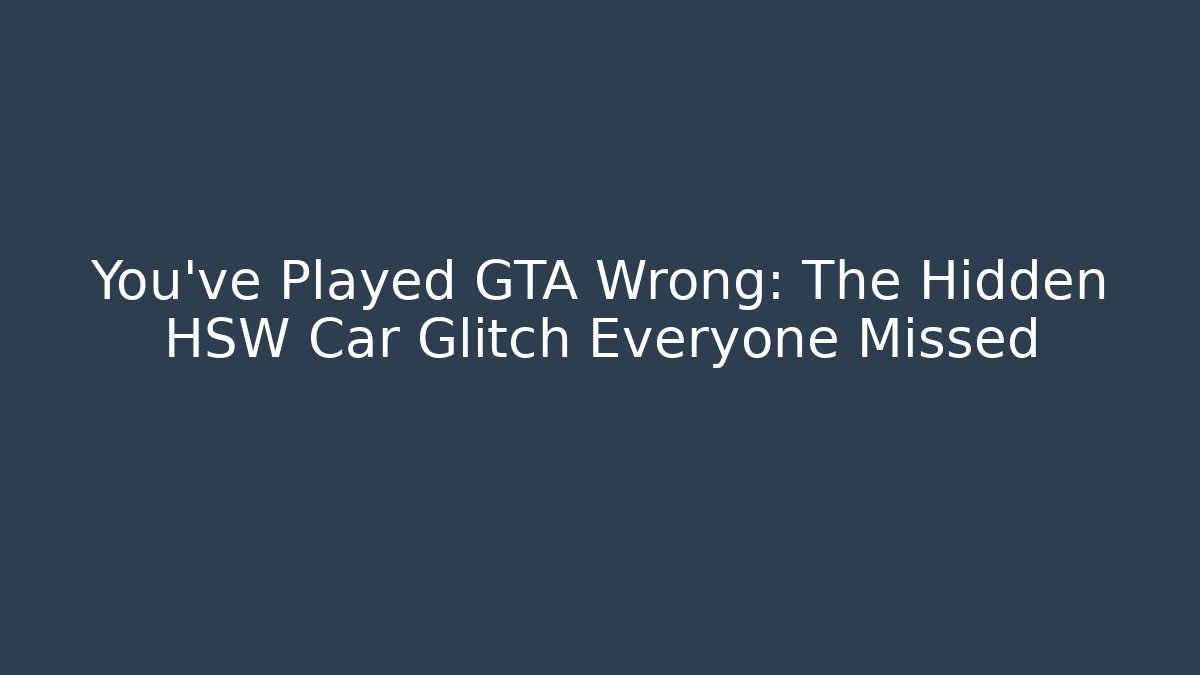 You've Played GTA Wrong: The Hidden HSW Car Glitch Everyone Missed