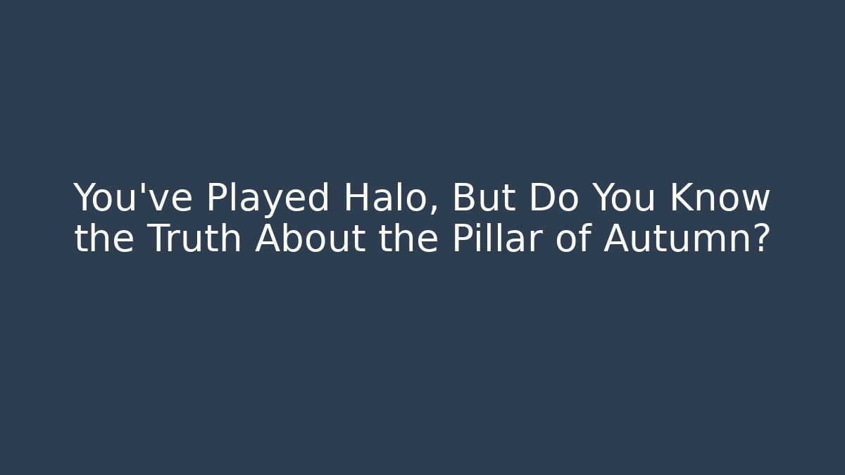 You've Played Halo, But Do You Know the Truth About the Pillar of Autumn?