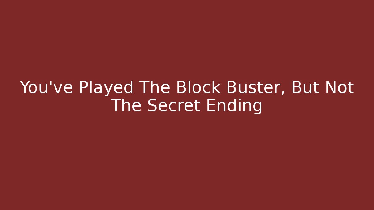 You've Played The Block Buster, But Not The Secret Ending