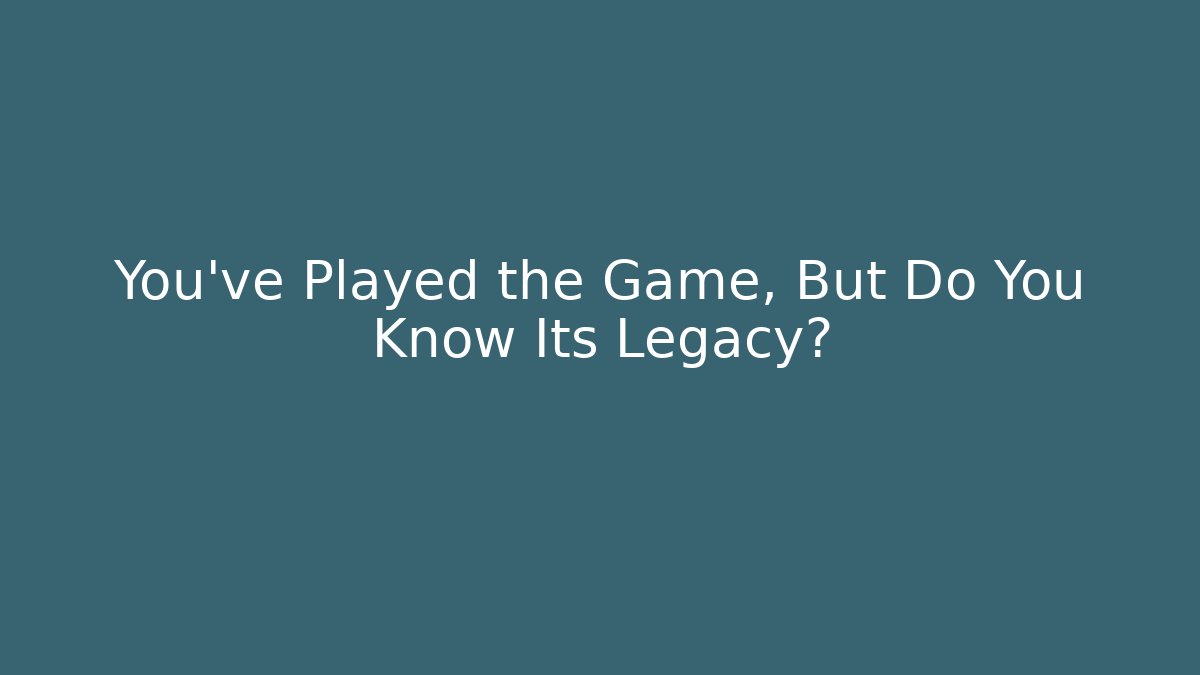 You've Played the Game, But Do You Know Its Legacy?