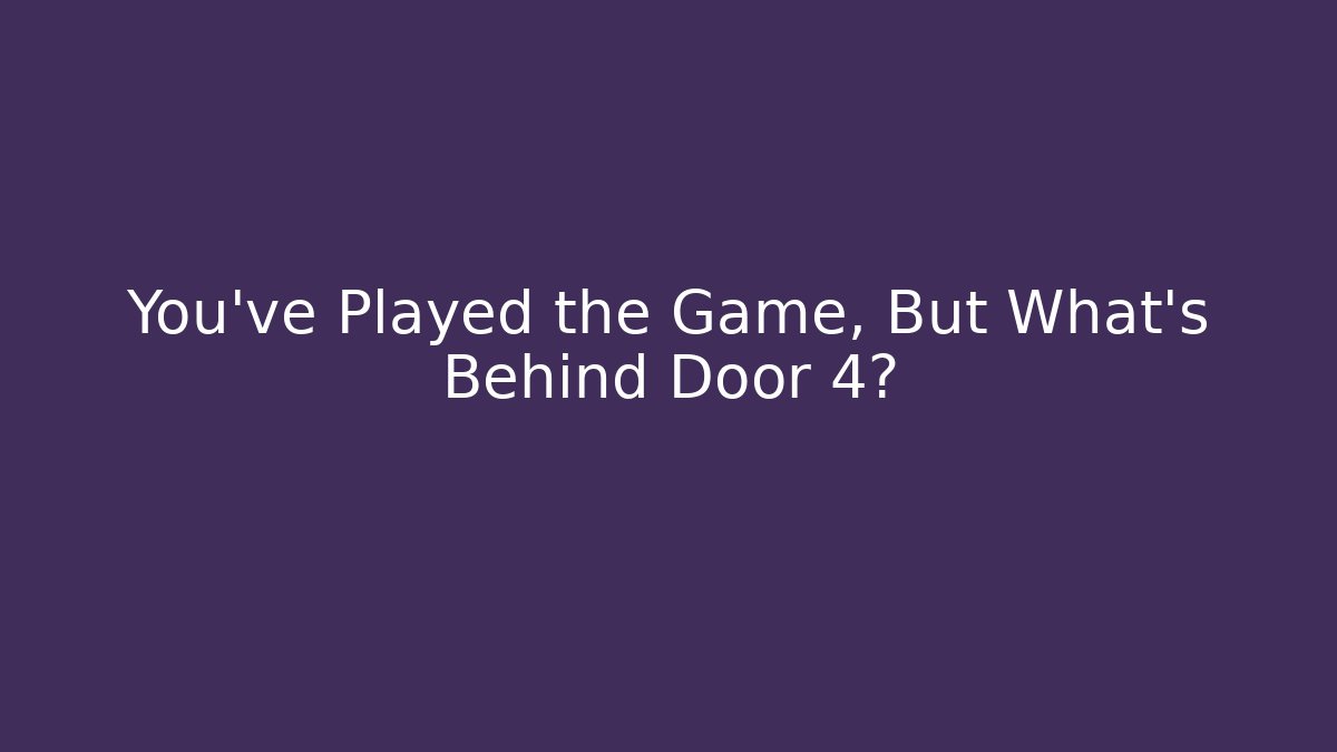 You've Played the Game, But What's Behind Door 4?