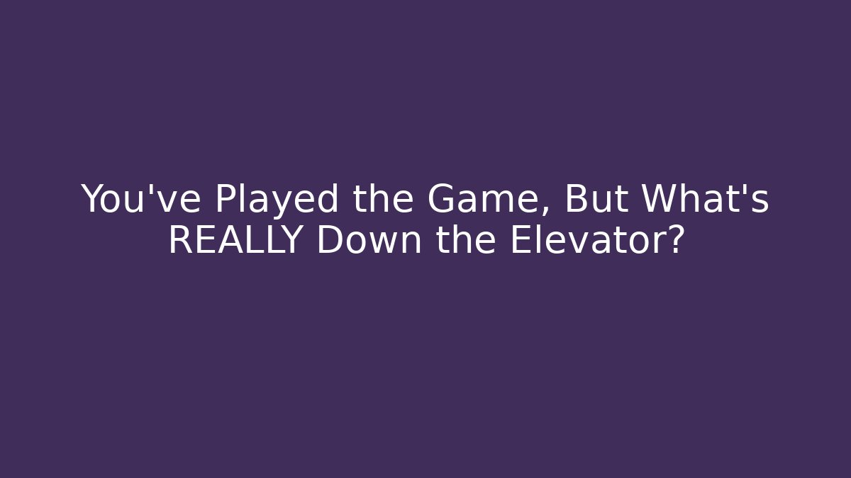 You've Played the Game, But What's REALLY Down the Elevator?
