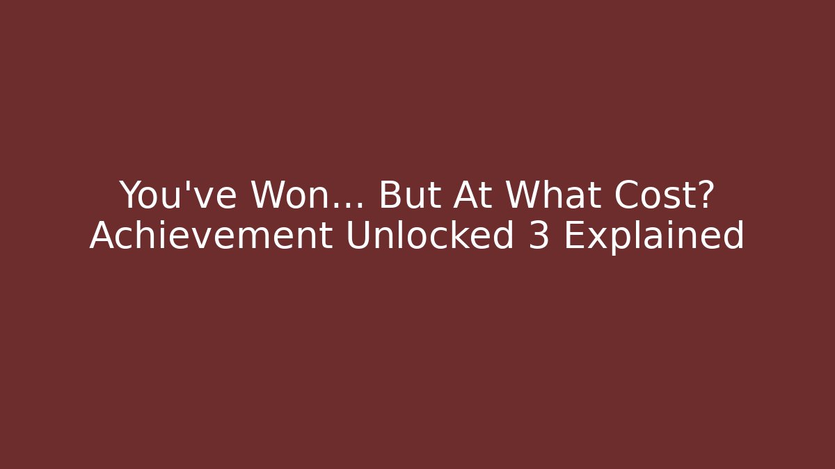 You've Won... But At What Cost? Achievement Unlocked 3 Explained