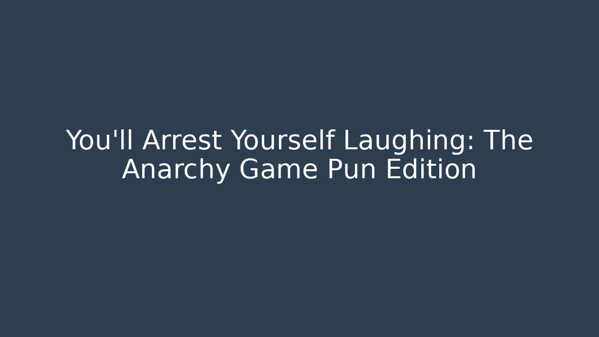 You’ll Arrest Yourself Laughing: The Anarchy Game Pun Edition