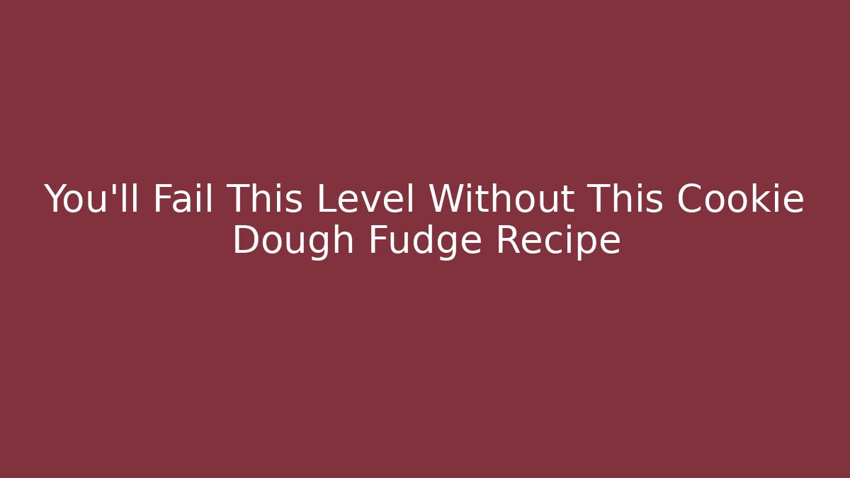 You’ll Fail This Level Without This Cookie Dough Fudge Recipe - Create More Assets