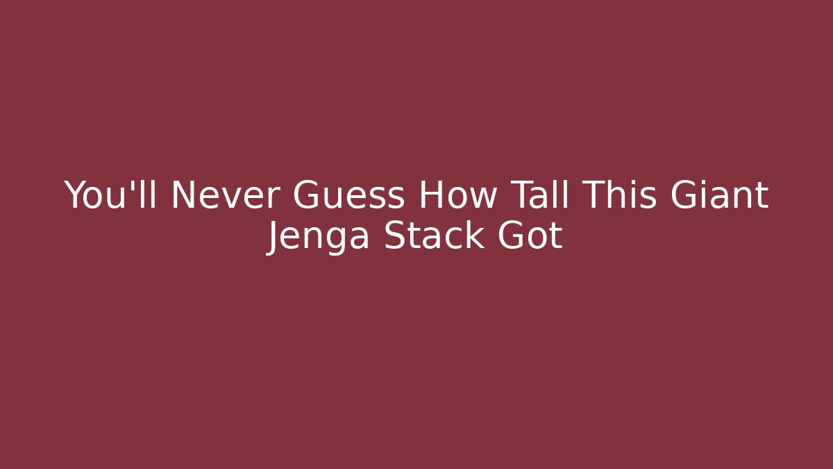 You’ll Never Guess How Tall This Giant Jenga Stack Got