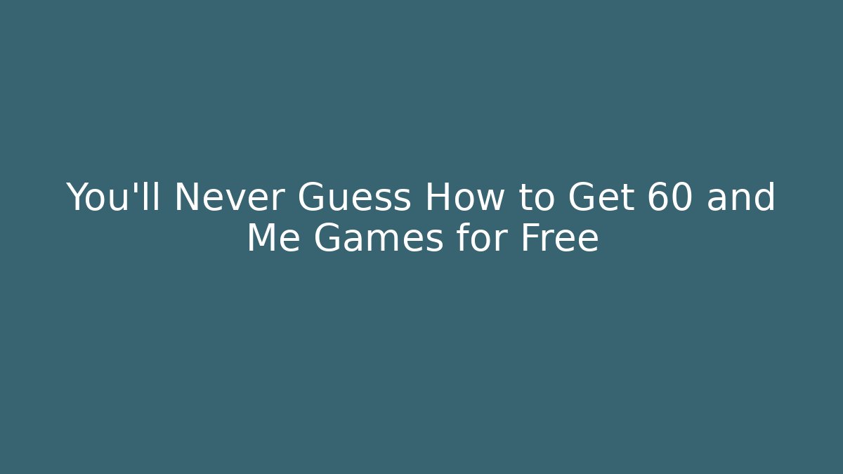 You’ll Never Guess How to Get 60 and Me Games for Free