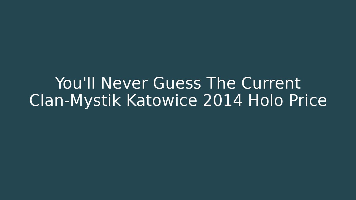 You’ll Never Guess The Current Clan-Mystik Katowice 2014 Holo Price