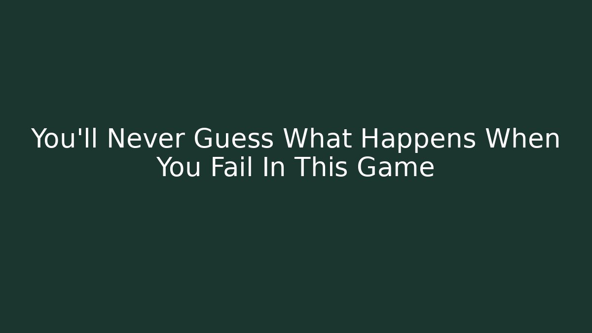 You’ll Never Guess What Happens When You Fail In This Game
