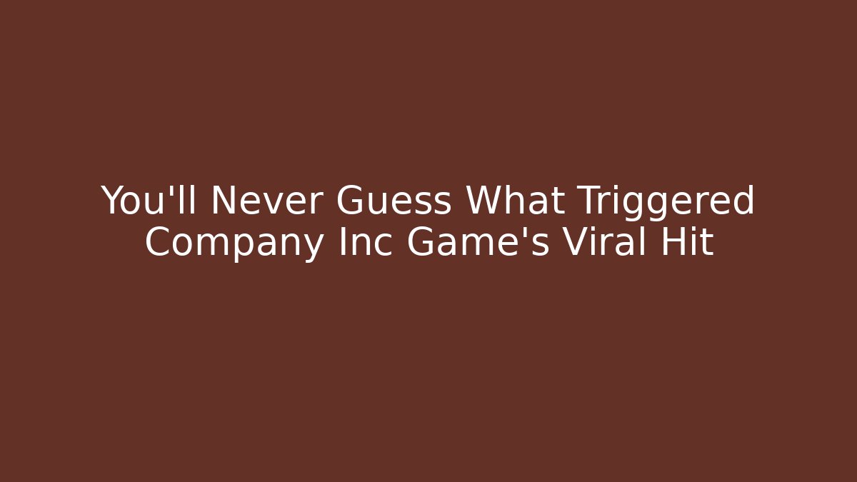 You’ll Never Guess What Triggered Company Inc Game’s Viral Hit