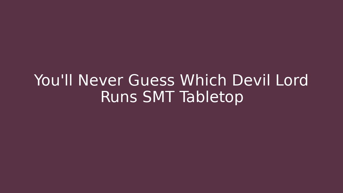 You’ll Never Guess Which Devil Lord Runs SMT Tabletop - Create More Assets
