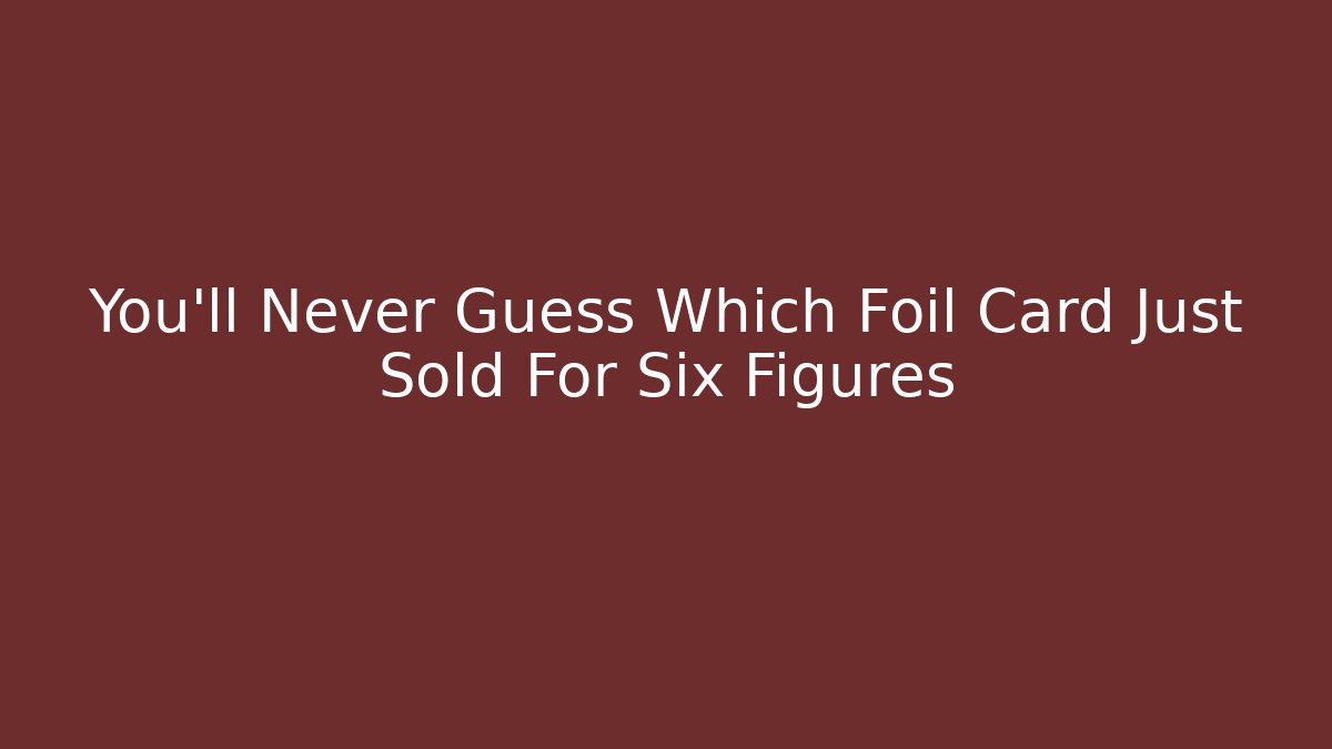 You’ll Never Guess Which Foil Card Just Sold For Six Figures