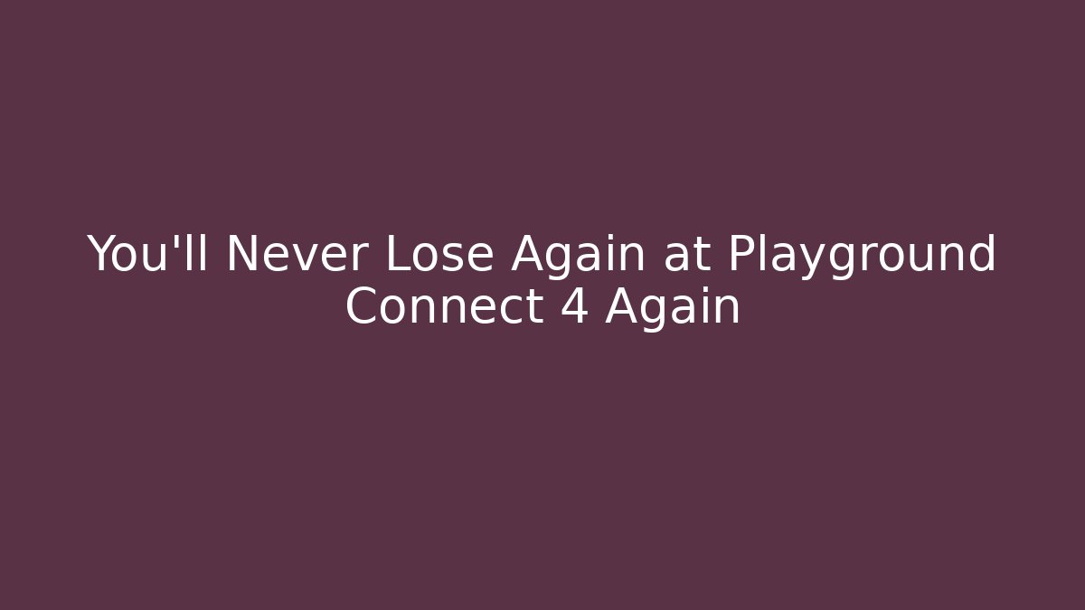 You’ll Never Lose Again at Playground Connect 4 Again