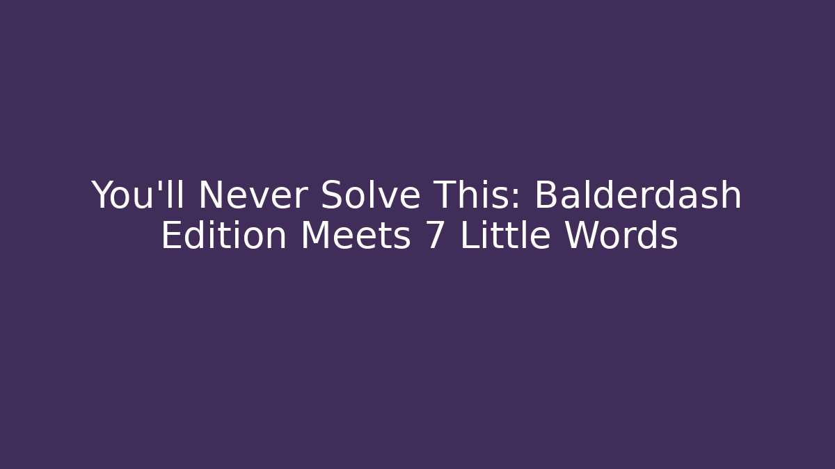 You’ll Never Solve This: Balderdash Edition Meets 7 Little Words