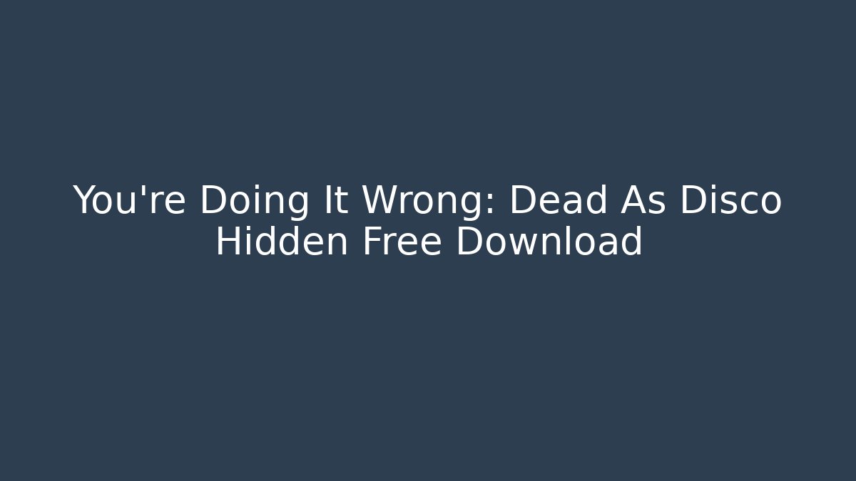 You’re Doing It Wrong: Dead As Disco Hidden Free Download